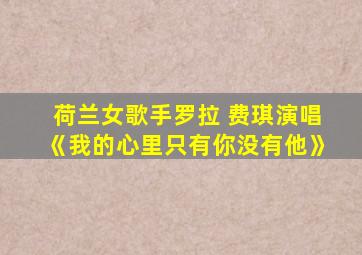 荷兰女歌手罗拉 费琪演唱《我的心里只有你没有他》